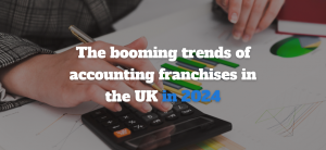 The booming trends of accounting franchises in the UK in 2024